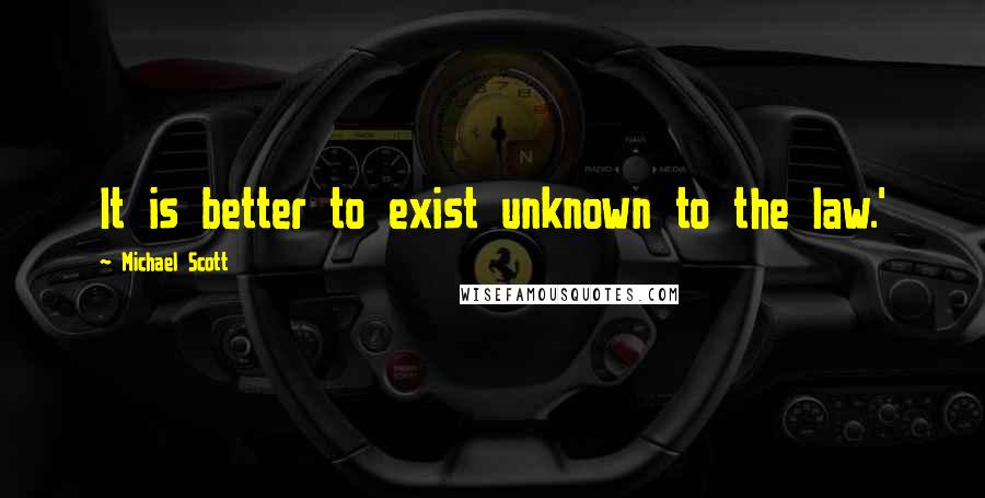 Michael Scott Quotes: It is better to exist unknown to the law.'