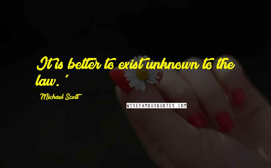 Michael Scott Quotes: It is better to exist unknown to the law.'