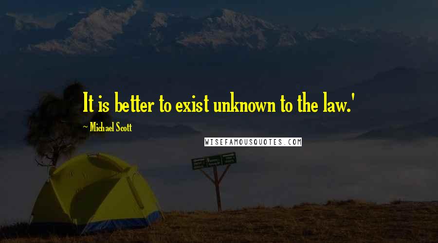 Michael Scott Quotes: It is better to exist unknown to the law.'