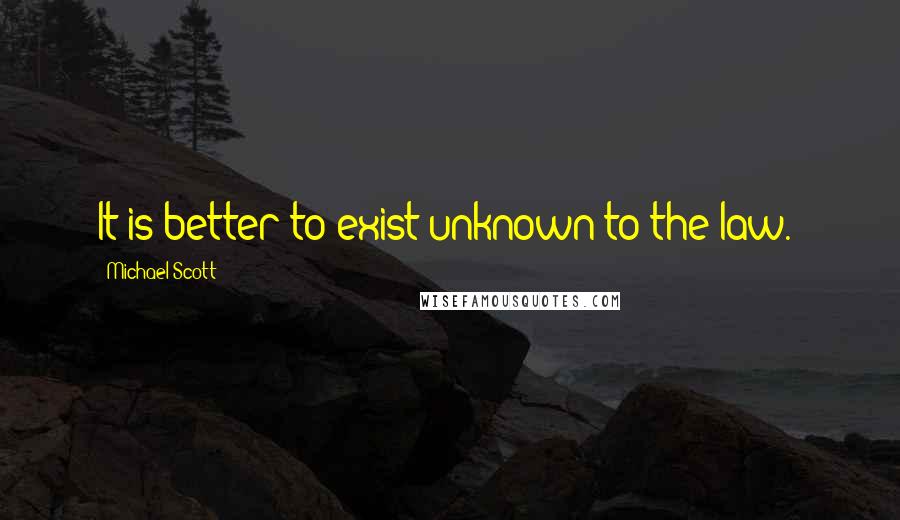 Michael Scott Quotes: It is better to exist unknown to the law.'