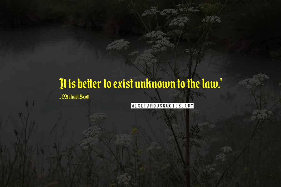 Michael Scott Quotes: It is better to exist unknown to the law.'