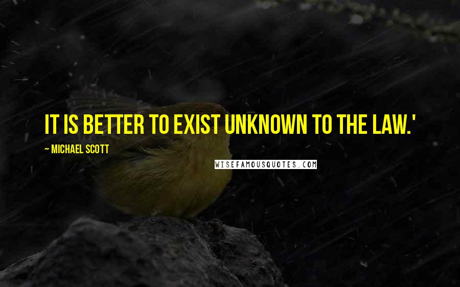 Michael Scott Quotes: It is better to exist unknown to the law.'