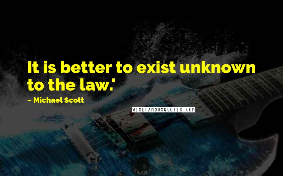 Michael Scott Quotes: It is better to exist unknown to the law.'