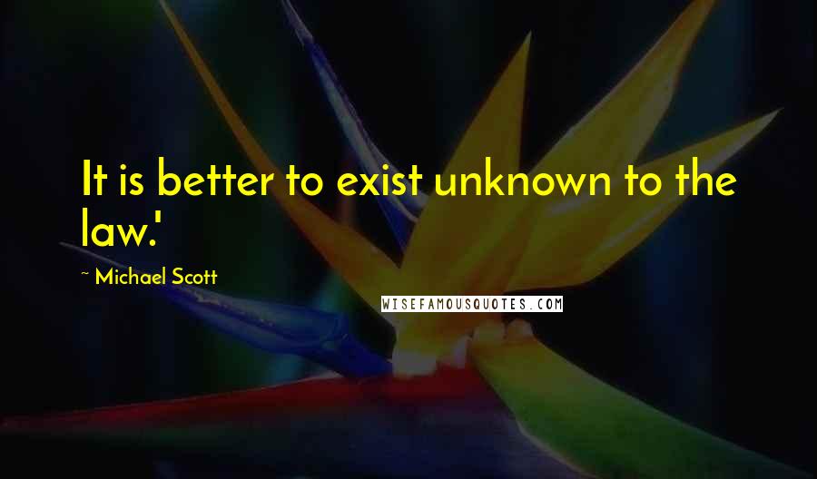 Michael Scott Quotes: It is better to exist unknown to the law.'