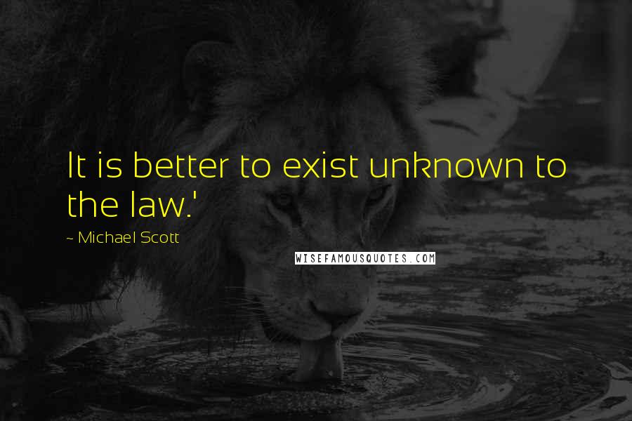 Michael Scott Quotes: It is better to exist unknown to the law.'