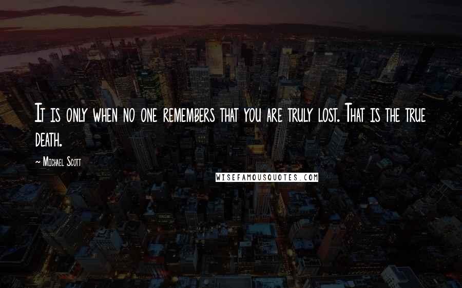 Michael Scott Quotes: It is only when no one remembers that you are truly lost. That is the true death.