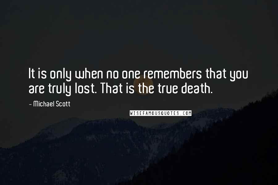 Michael Scott Quotes: It is only when no one remembers that you are truly lost. That is the true death.