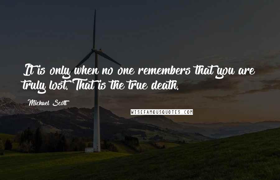 Michael Scott Quotes: It is only when no one remembers that you are truly lost. That is the true death.