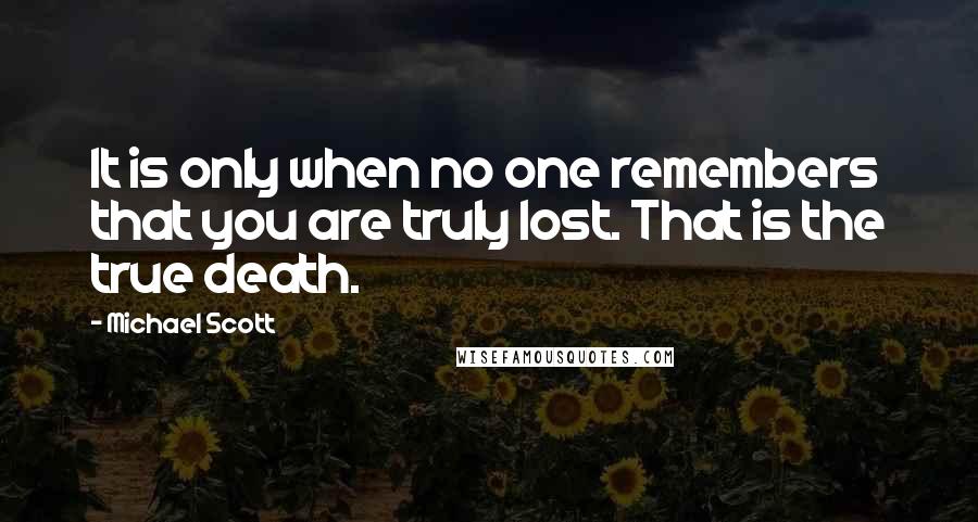 Michael Scott Quotes: It is only when no one remembers that you are truly lost. That is the true death.