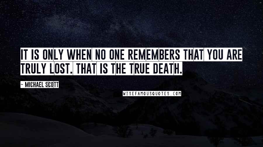 Michael Scott Quotes: It is only when no one remembers that you are truly lost. That is the true death.