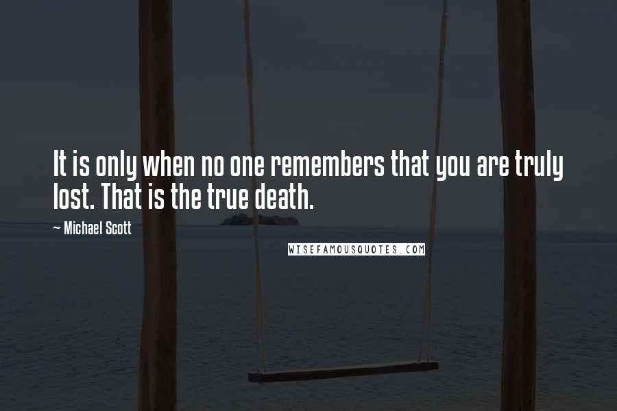 Michael Scott Quotes: It is only when no one remembers that you are truly lost. That is the true death.