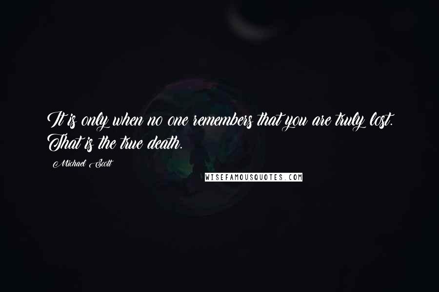 Michael Scott Quotes: It is only when no one remembers that you are truly lost. That is the true death.