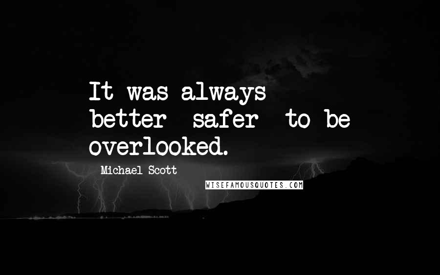 Michael Scott Quotes: It was always better--safer--to be overlooked.