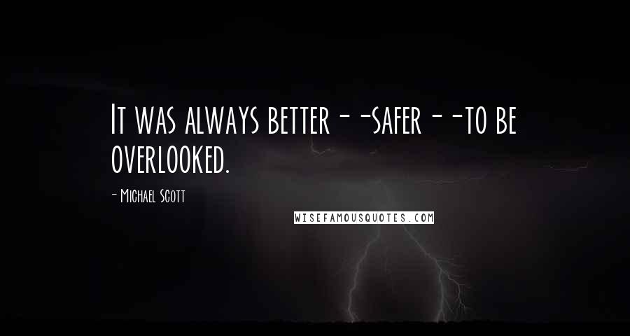 Michael Scott Quotes: It was always better--safer--to be overlooked.