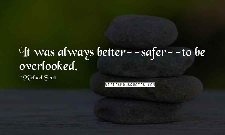 Michael Scott Quotes: It was always better--safer--to be overlooked.