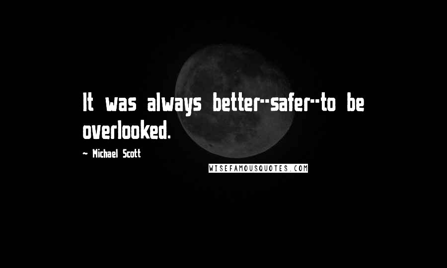 Michael Scott Quotes: It was always better--safer--to be overlooked.