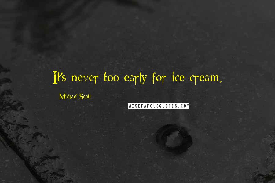 Michael Scott Quotes: It's never too early for ice cream.