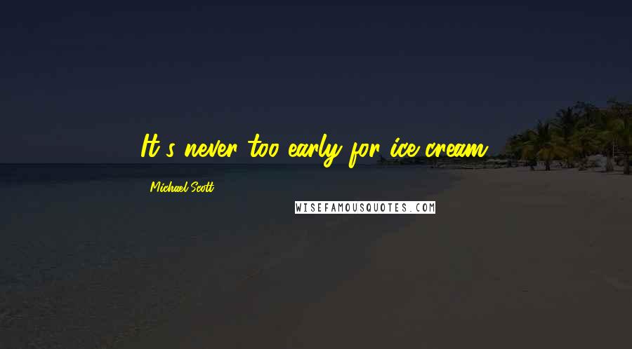 Michael Scott Quotes: It's never too early for ice cream.