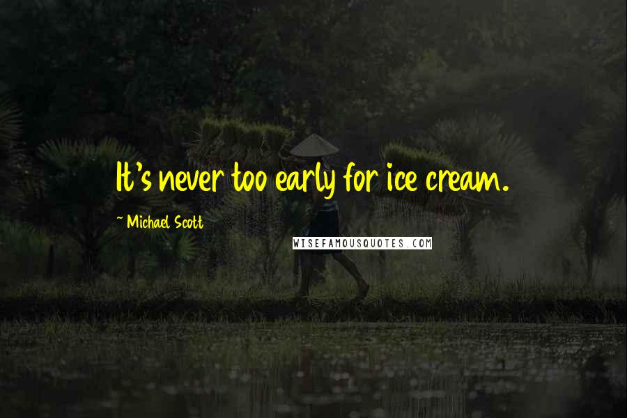 Michael Scott Quotes: It's never too early for ice cream.