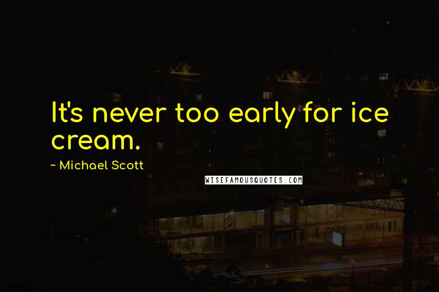 Michael Scott Quotes: It's never too early for ice cream.