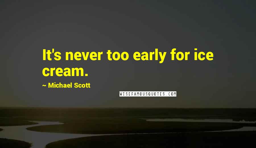 Michael Scott Quotes: It's never too early for ice cream.