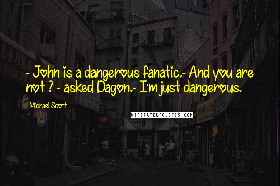 Michael Scott Quotes: - John is a dangerous fanatic.- And you are not ? - asked Dagon.- I'm just dangerous.