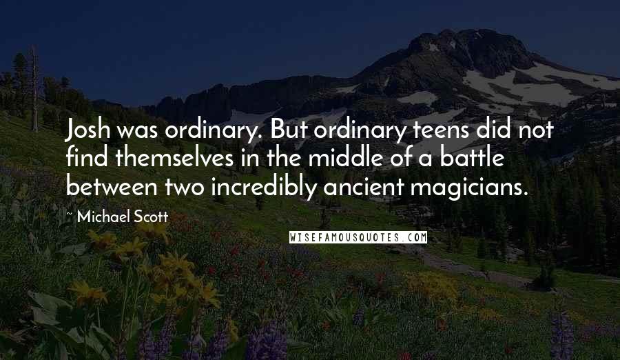 Michael Scott Quotes: Josh was ordinary. But ordinary teens did not find themselves in the middle of a battle between two incredibly ancient magicians.