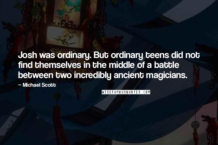 Michael Scott Quotes: Josh was ordinary. But ordinary teens did not find themselves in the middle of a battle between two incredibly ancient magicians.