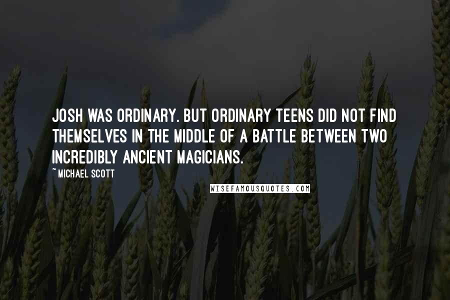 Michael Scott Quotes: Josh was ordinary. But ordinary teens did not find themselves in the middle of a battle between two incredibly ancient magicians.