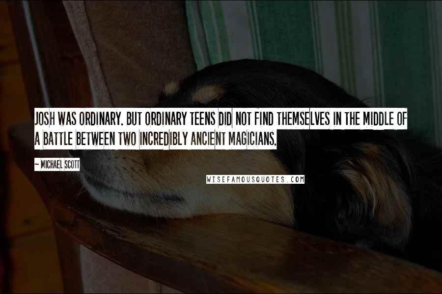 Michael Scott Quotes: Josh was ordinary. But ordinary teens did not find themselves in the middle of a battle between two incredibly ancient magicians.