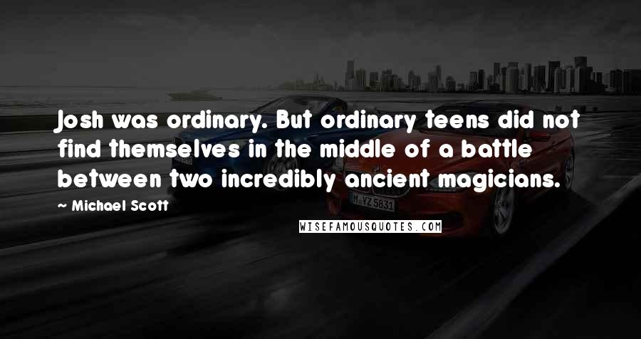 Michael Scott Quotes: Josh was ordinary. But ordinary teens did not find themselves in the middle of a battle between two incredibly ancient magicians.