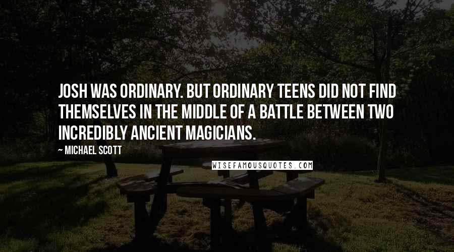 Michael Scott Quotes: Josh was ordinary. But ordinary teens did not find themselves in the middle of a battle between two incredibly ancient magicians.