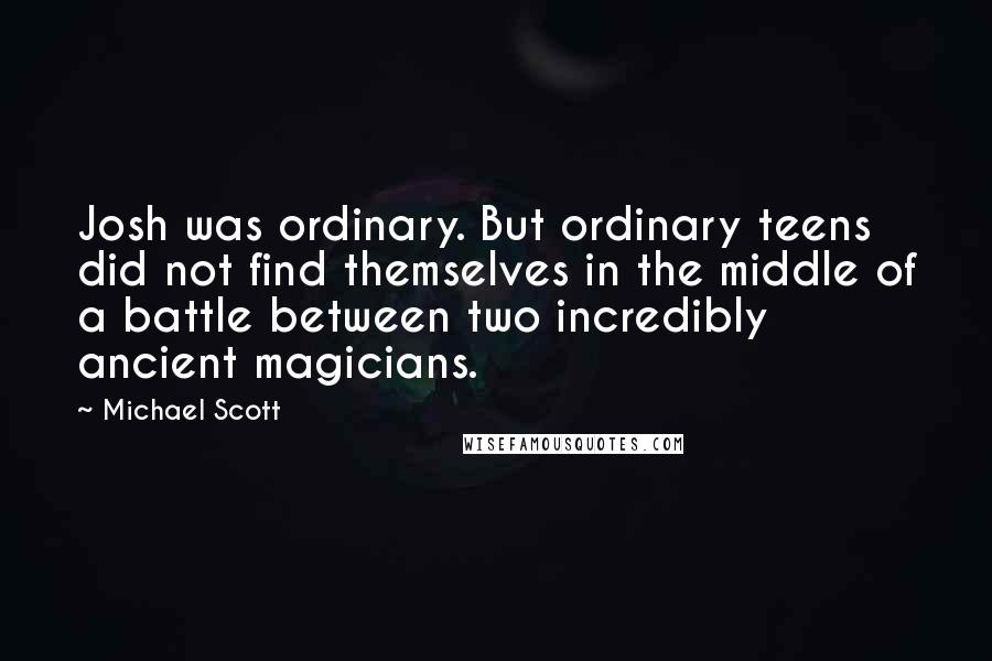 Michael Scott Quotes: Josh was ordinary. But ordinary teens did not find themselves in the middle of a battle between two incredibly ancient magicians.