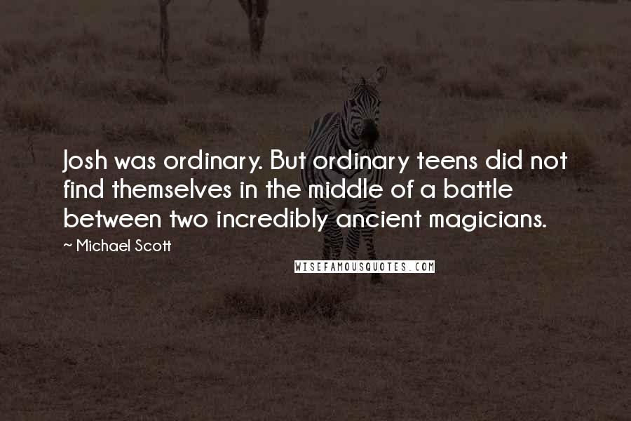 Michael Scott Quotes: Josh was ordinary. But ordinary teens did not find themselves in the middle of a battle between two incredibly ancient magicians.