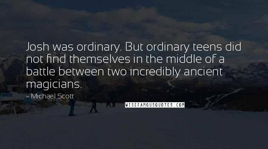 Michael Scott Quotes: Josh was ordinary. But ordinary teens did not find themselves in the middle of a battle between two incredibly ancient magicians.