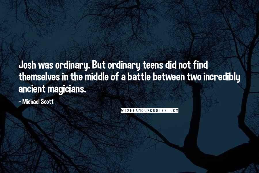 Michael Scott Quotes: Josh was ordinary. But ordinary teens did not find themselves in the middle of a battle between two incredibly ancient magicians.