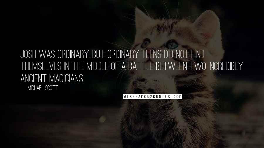 Michael Scott Quotes: Josh was ordinary. But ordinary teens did not find themselves in the middle of a battle between two incredibly ancient magicians.