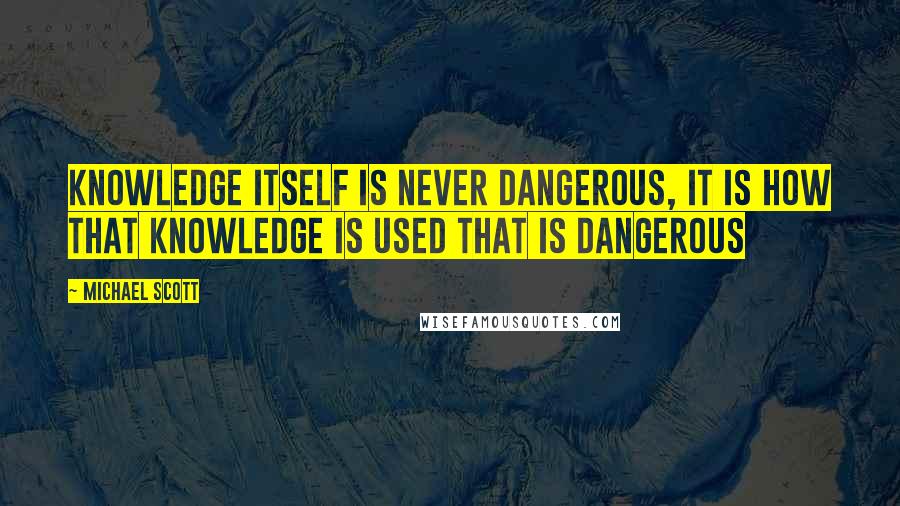 Michael Scott Quotes: Knowledge itself is never dangerous, it is how that knowledge is used that is dangerous