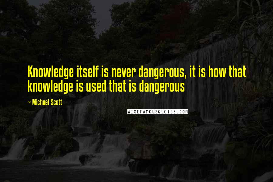 Michael Scott Quotes: Knowledge itself is never dangerous, it is how that knowledge is used that is dangerous