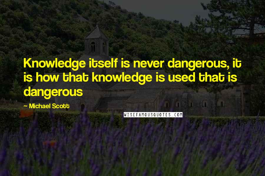Michael Scott Quotes: Knowledge itself is never dangerous, it is how that knowledge is used that is dangerous