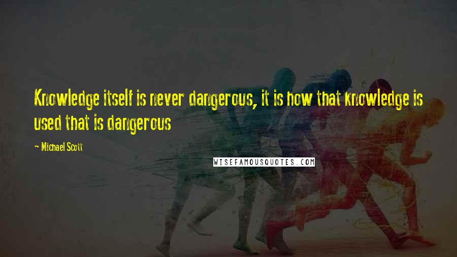 Michael Scott Quotes: Knowledge itself is never dangerous, it is how that knowledge is used that is dangerous