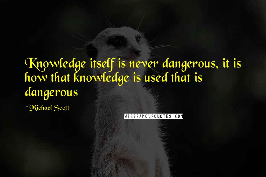 Michael Scott Quotes: Knowledge itself is never dangerous, it is how that knowledge is used that is dangerous