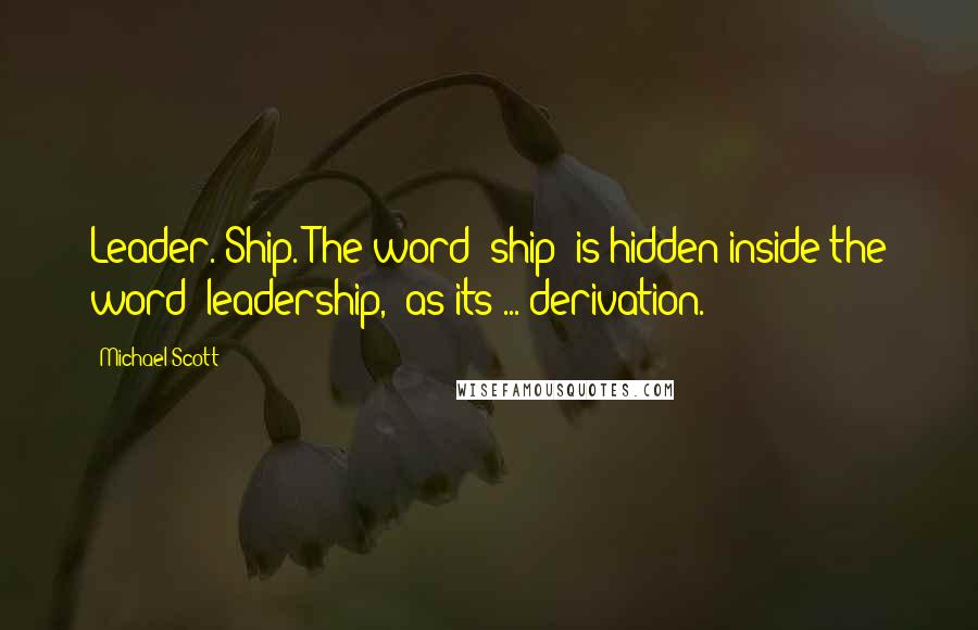 Michael Scott Quotes: Leader. Ship. The word 'ship' is hidden inside the word 'leadership,' as its ... derivation.