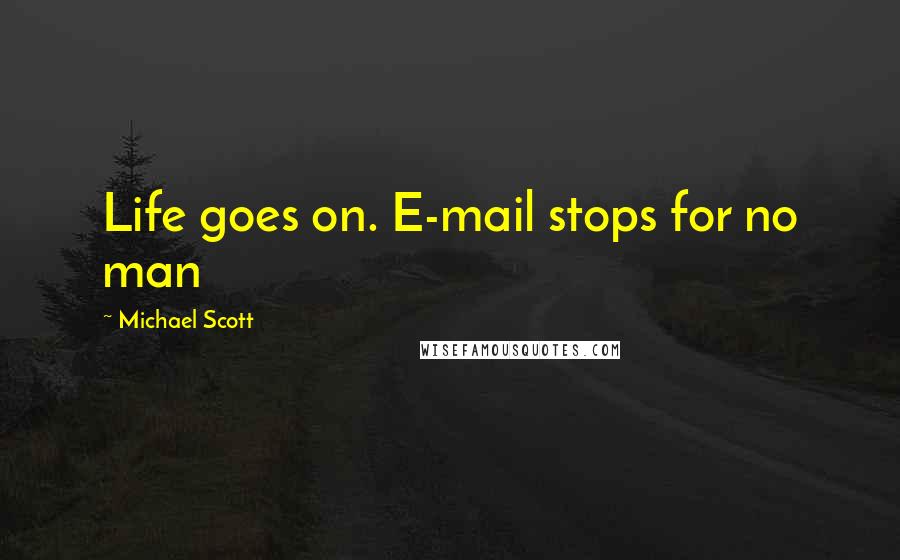 Michael Scott Quotes: Life goes on. E-mail stops for no man