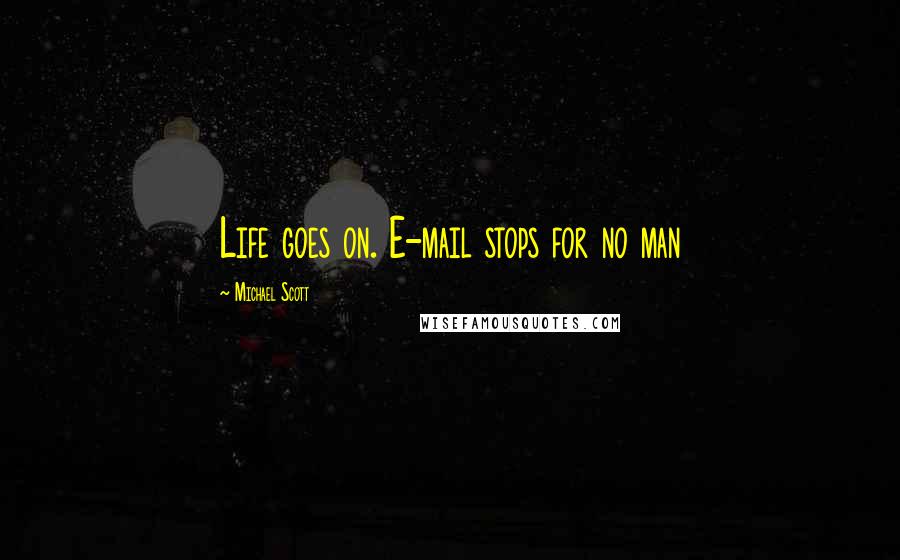 Michael Scott Quotes: Life goes on. E-mail stops for no man