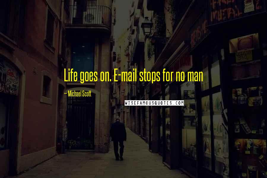 Michael Scott Quotes: Life goes on. E-mail stops for no man