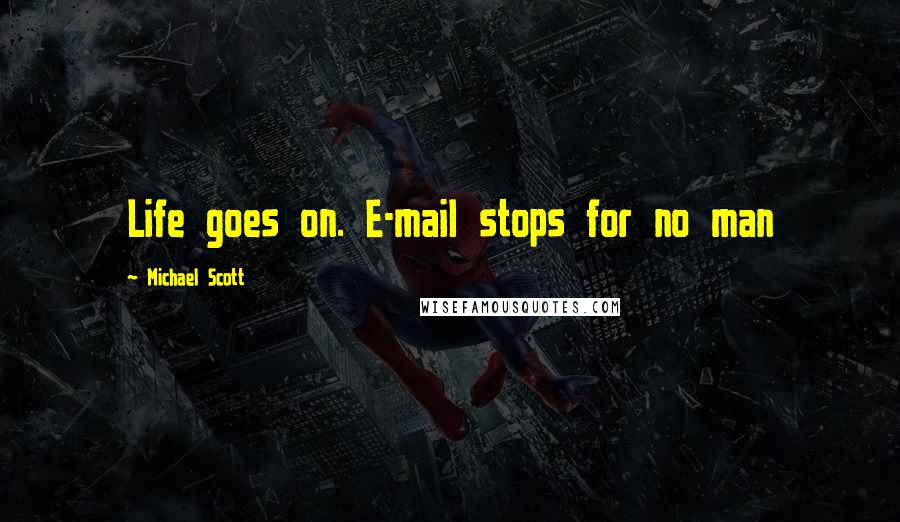 Michael Scott Quotes: Life goes on. E-mail stops for no man