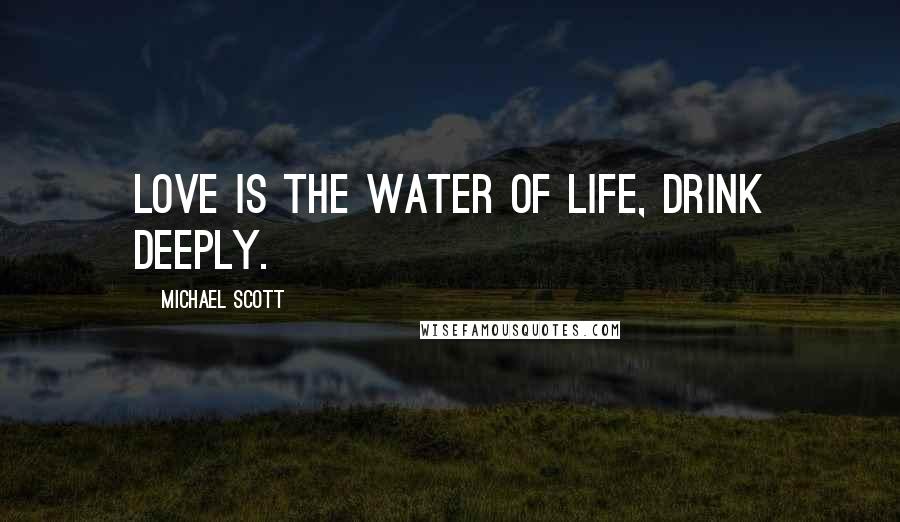 Michael Scott Quotes: Love is the water of life, drink deeply.