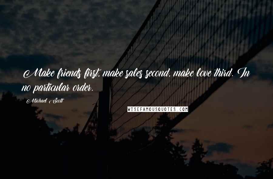 Michael Scott Quotes: Make friends first, make sales second, make love third. In no particular order.