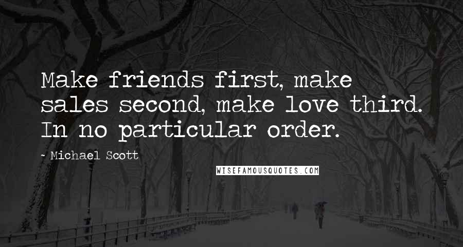 Michael Scott Quotes: Make friends first, make sales second, make love third. In no particular order.